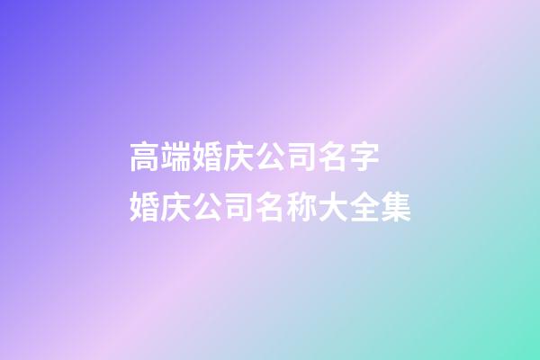 高端婚庆公司名字 婚庆公司名称大全集-第1张-公司起名-玄机派